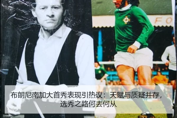布朗尼南加大首秀表现引热议：天赋与质疑并存，选秀之路何去何从